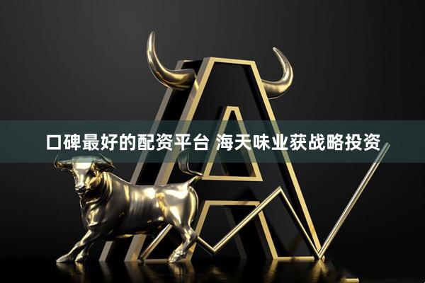 口碑最好的配资平台 海天味业获战略投资