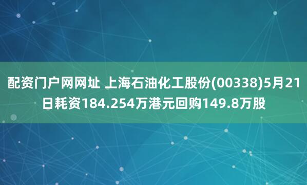 配资门户网网址 上海石油化工股份(00338)5月21日耗资184.254万港元回购149.8万股