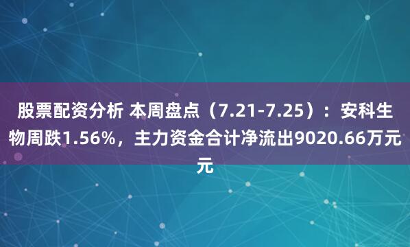 股票配资分析 本周盘点（7.21-7.25）：安科生物周跌1.56%，主力资金合计净流出9020.66万元