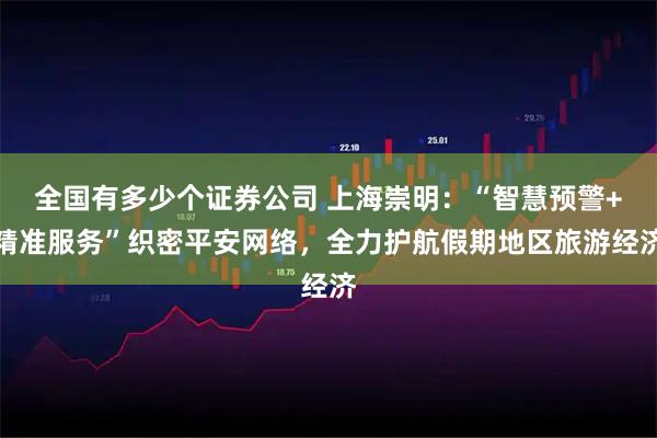 全国有多少个证券公司 上海崇明：“智慧预警+精准服务”织密平安网络，全力护航假期地区旅游经济