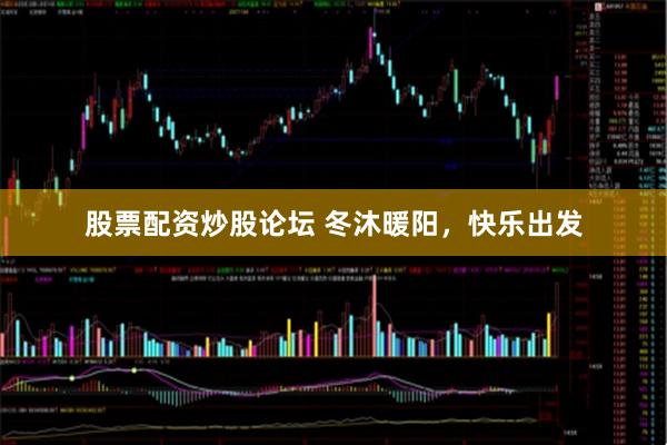 股票配资炒股论坛 冬沐暖阳，快乐出发