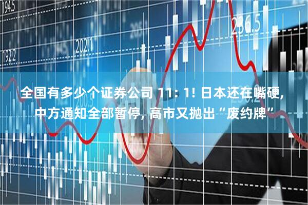全国有多少个证券公司 11: 1! 日本还在嘴硬, 中方通知全部暂停, 高市又抛出“废约牌”