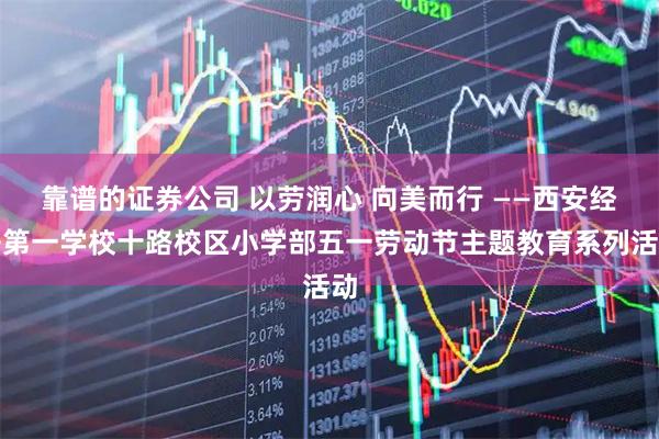 靠谱的证券公司 以劳润心 向美而行 ——西安经开第一学校十路校区小学部五一劳动节主题教育系列活动