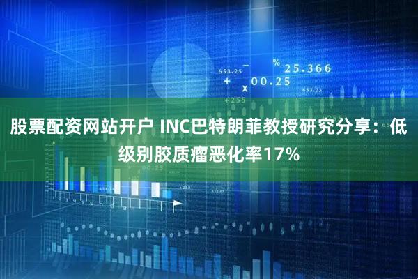 股票配资网站开户 INC巴特朗菲教授研究分享：低级别胶质瘤恶化率17%